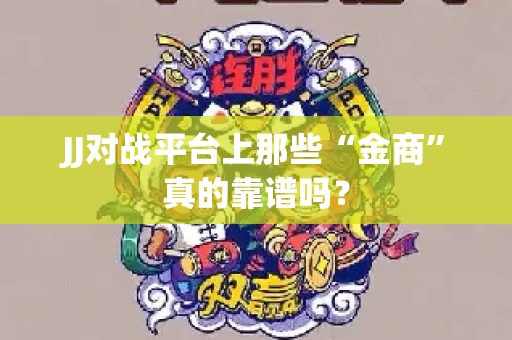 JJ对战平台上那些“金商”真的靠谱吗？